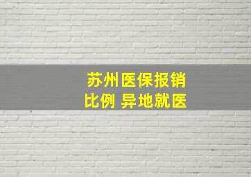 苏州医保报销比例 异地就医